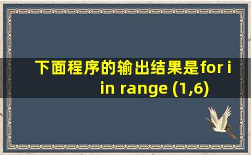 下面程序的输出结果是for i in range (1,6)